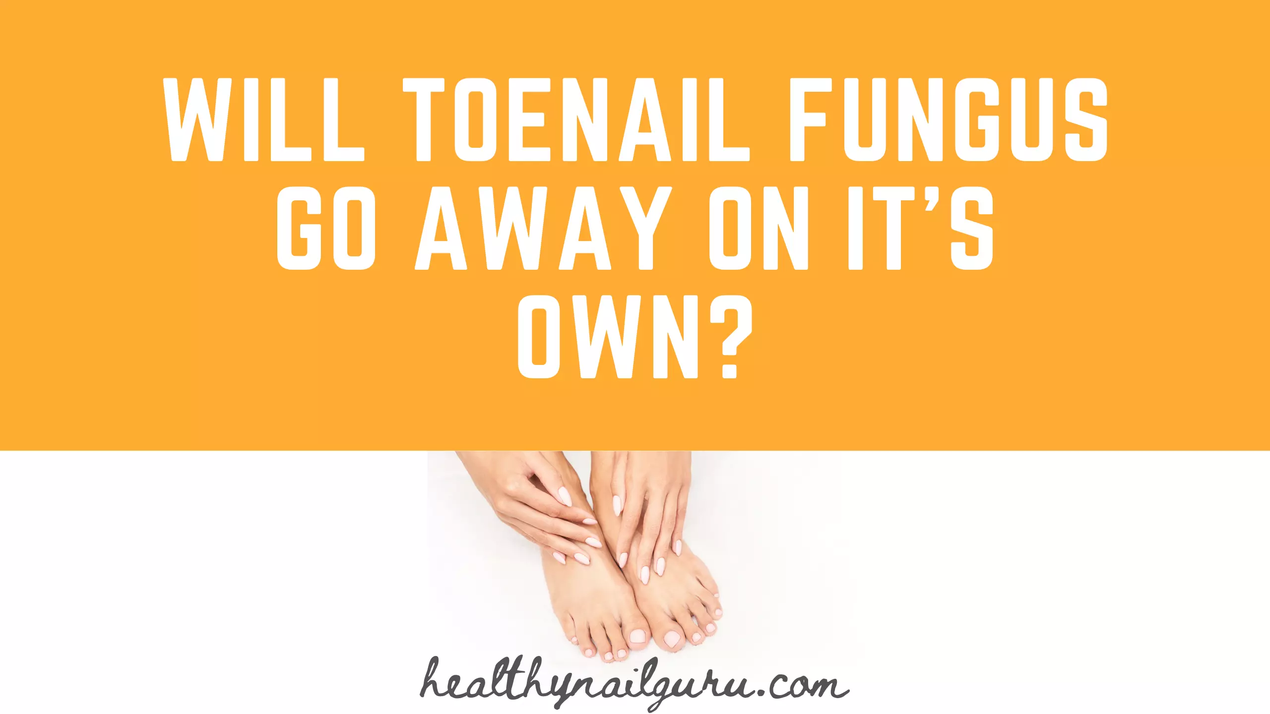 Will Toenail Fungus Go Away On It s Own Healthy Nail Guru